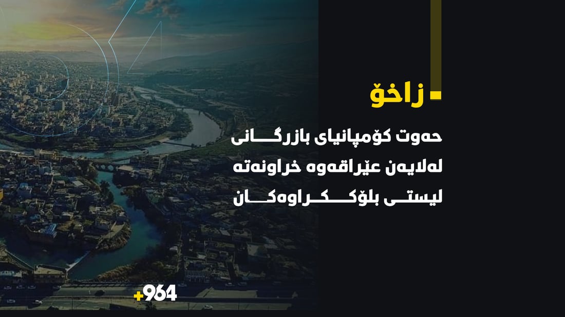 حەوت کۆمپانیای بازرگانی زاخۆ له‌لایه‌ن عێراقه‌وه‌ له‌ لیستى بلۆككراوه‌كاندان