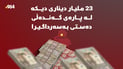 23 ملیار دیناری دیکە لە پارەی گەندەڵی دەستی بەسەرداگیرا