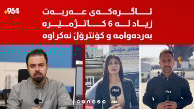 ئاگرەکەی عەربەت تەشەنەی کردووە و بەردەوامە