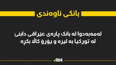 لەمەوبەدوا لە عێراق پارە لە بانک دابنێن و لە تورکیا بە لیرە و یۆرۆ کاڵا بکڕن